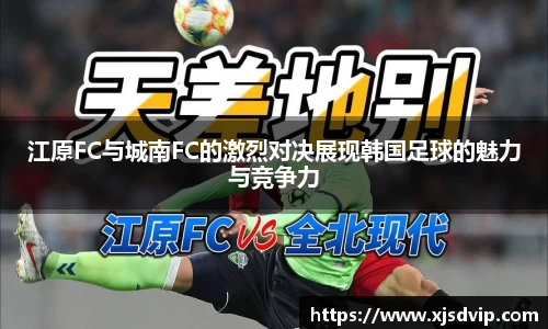 江原FC与城南FC的激烈对决展现韩国足球的魅力与竞争力