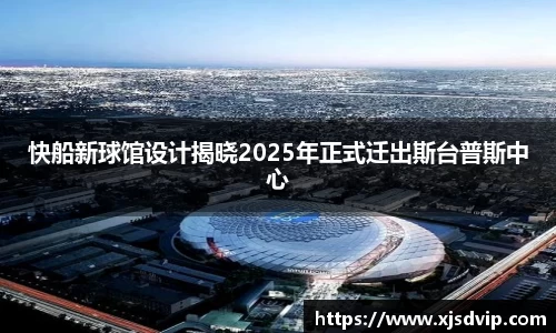 快船新球馆设计揭晓2025年正式迁出斯台普斯中心