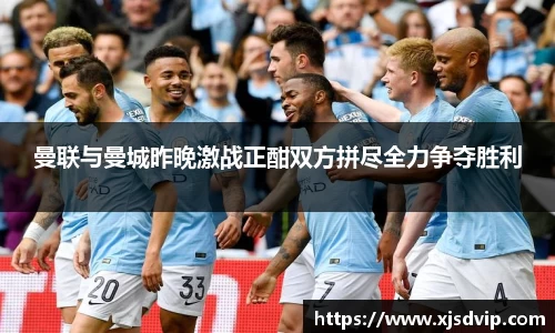 曼联与曼城昨晚激战正酣双方拼尽全力争夺胜利