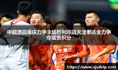 中超激战重庆力争主场胜利迎战天津泰达全力争夺宝贵积分