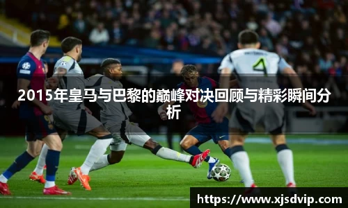 2015年皇马与巴黎的巅峰对决回顾与精彩瞬间分析