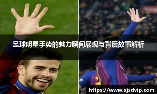 足球明星手势的魅力瞬间展现与背后故事解析