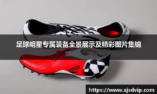 足球明星专属装备全景展示及精彩图片集锦