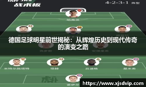 德国足球明星前世揭秘：从辉煌历史到现代传奇的演变之路