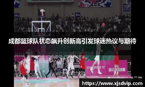 成都篮球队状态飙升创新高引发球迷热议与期待