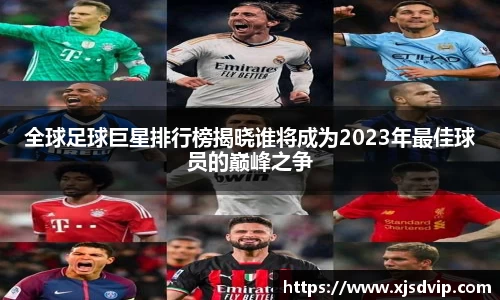 全球足球巨星排行榜揭晓谁将成为2023年最佳球员的巅峰之争