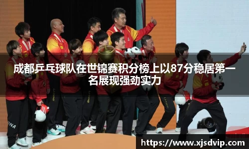成都乒乓球队在世锦赛积分榜上以87分稳居第一名展现强劲实力