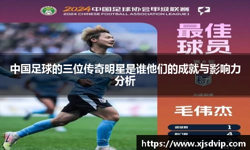 中国足球的三位传奇明星是谁他们的成就与影响力分析