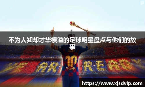 不为人知却才华横溢的足球明星盘点与他们的故事