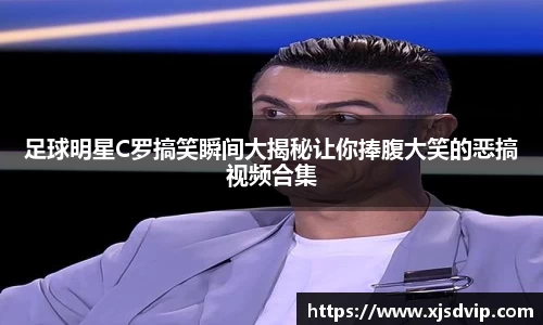 足球明星C罗搞笑瞬间大揭秘让你捧腹大笑的恶搞视频合集