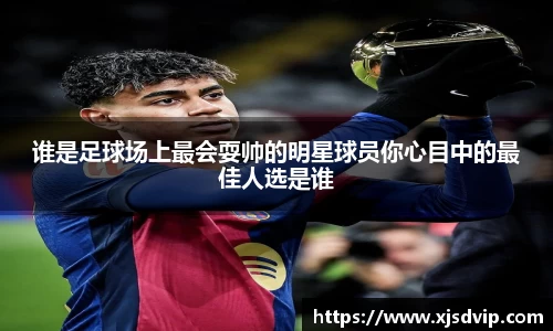谁是足球场上最会耍帅的明星球员你心目中的最佳人选是谁