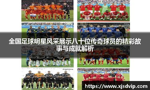 全国足球明星风采展示八十位传奇球员的精彩故事与成就解析