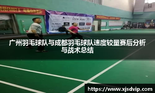 广州羽毛球队与成都羽毛球队速度较量赛后分析与战术总结