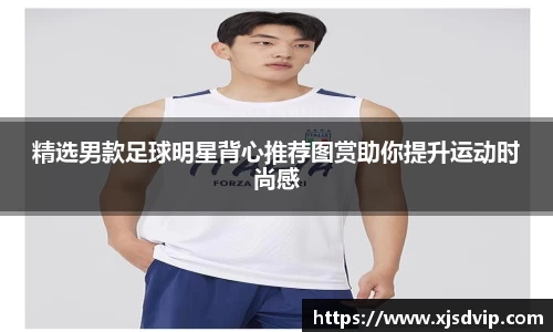 精选男款足球明星背心推荐图赏助你提升运动时尚感