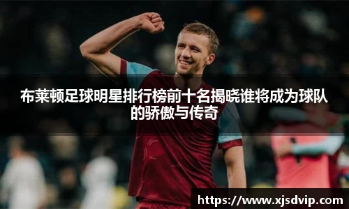 布莱顿足球明星排行榜前十名揭晓谁将成为球队的骄傲与传奇