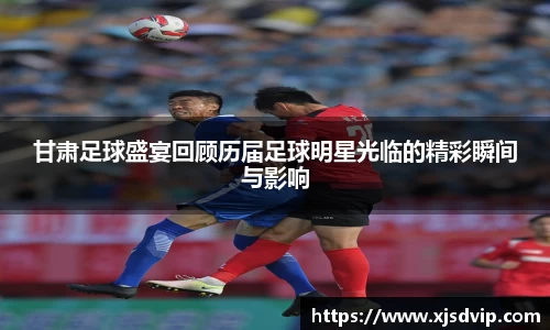 甘肃足球盛宴回顾历届足球明星光临的精彩瞬间与影响