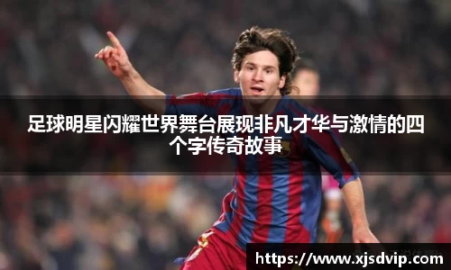 足球明星闪耀世界舞台展现非凡才华与激情的四个字传奇故事